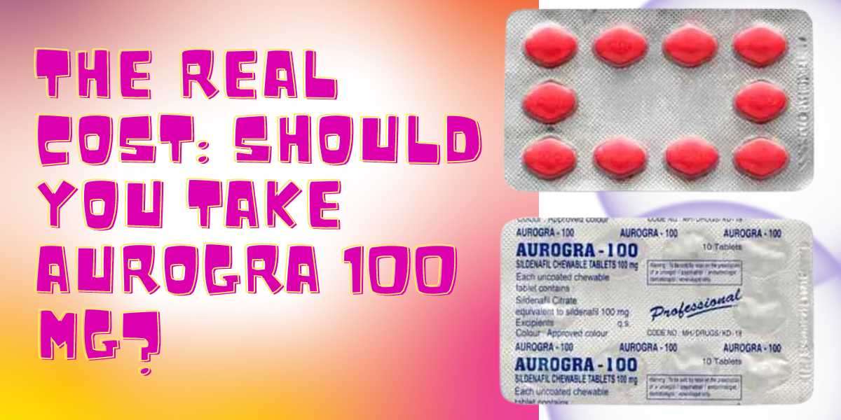 The Real Cost: Should you Take Aurogra 100 mg?
