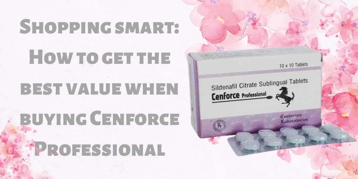 Shopping smart: How to get the best value when buying Cenforce Professional