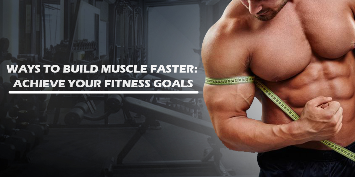 13 Ways To Build Muscle Faster: Achieve Your Fitness Goals