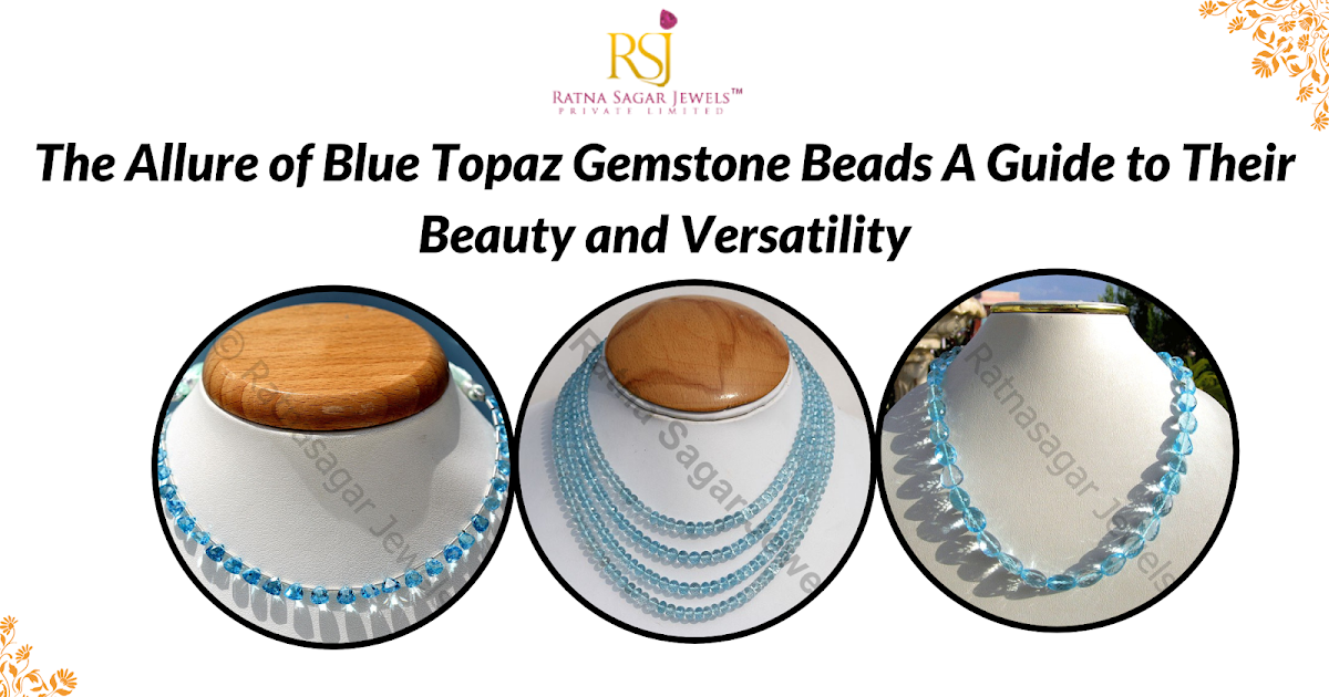 The Allure of Blue Topaz Gemstone Beads: A Guide to Their Beauty and Versatility