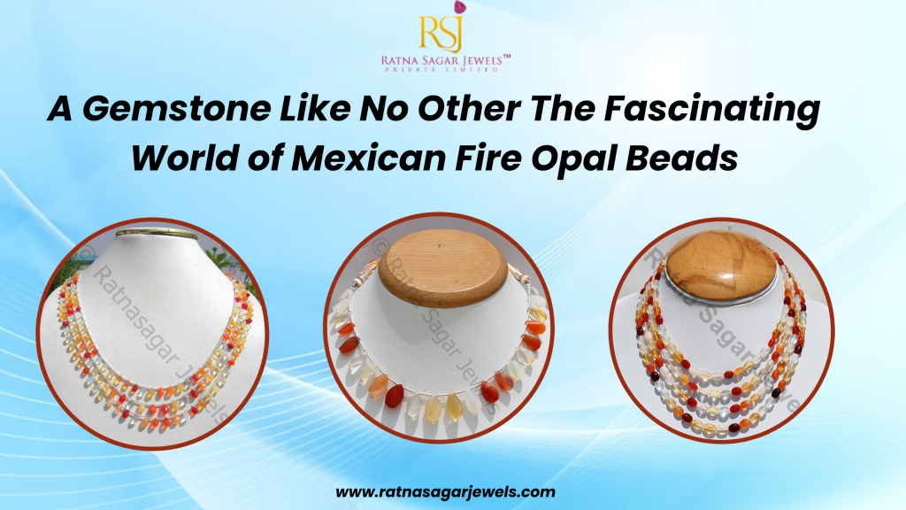 A Gemstone Like No Other: the Fascinating World of Mexican Fire Opal Beads
