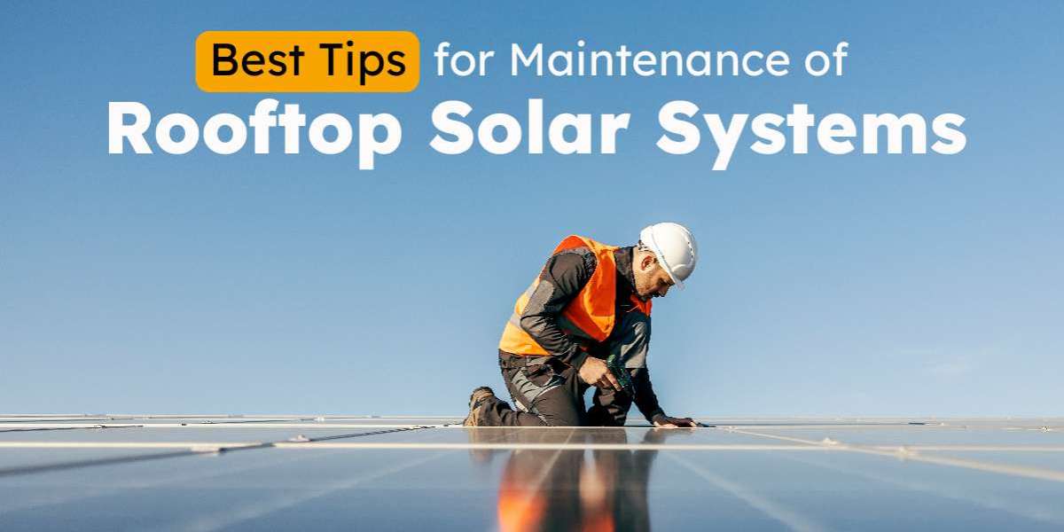 Best Tips for Maintenance of Rooftop Solar Systems