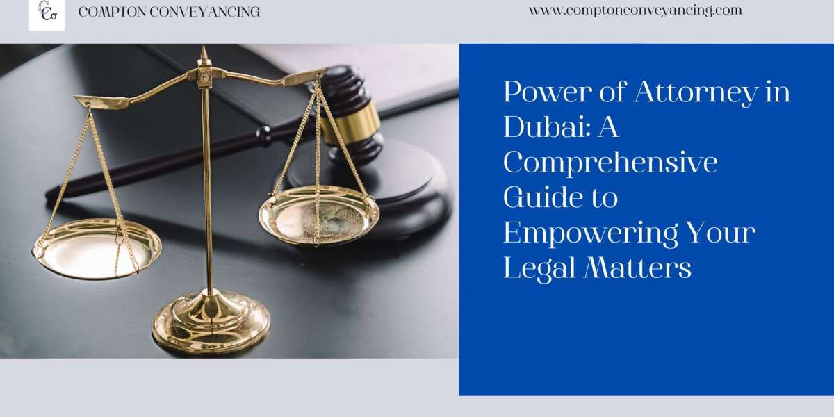 Power of Attorney in Dubai: A Comprehensive Guide to Empowering Your Legal Matters