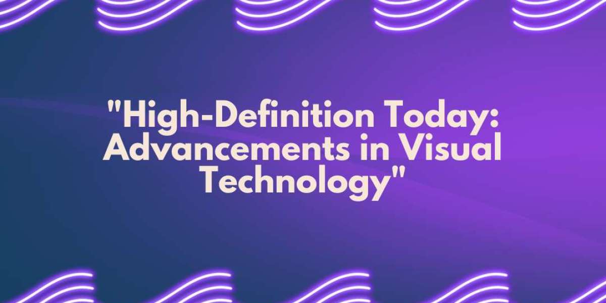 High-Definition Today: Advancements in Visual Technology