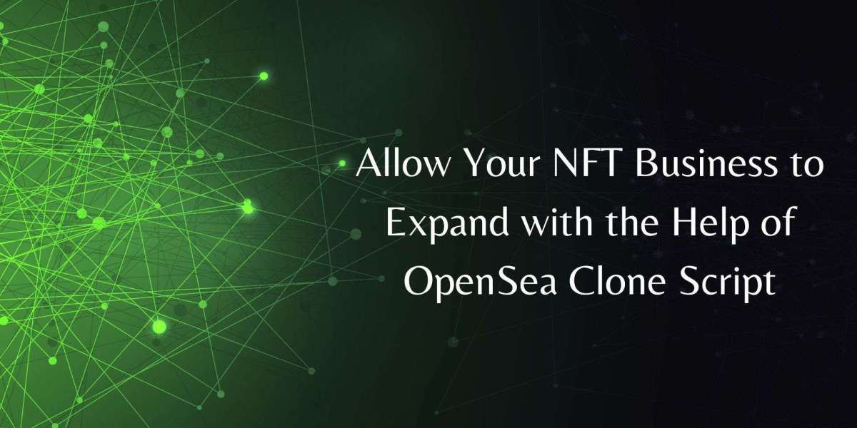 Allow Your NFT Business to Expand with the Help of OpenSea Clone Script