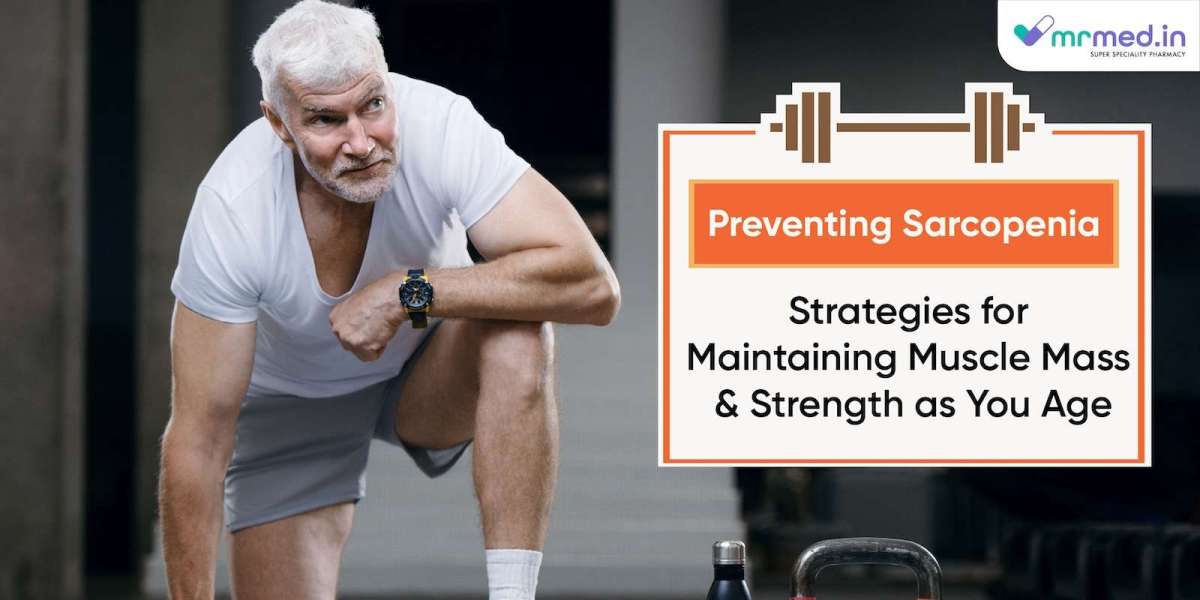 Preventing Sarcopenia: Strategies for Maintaining Muscle Mass and Strength as You Age