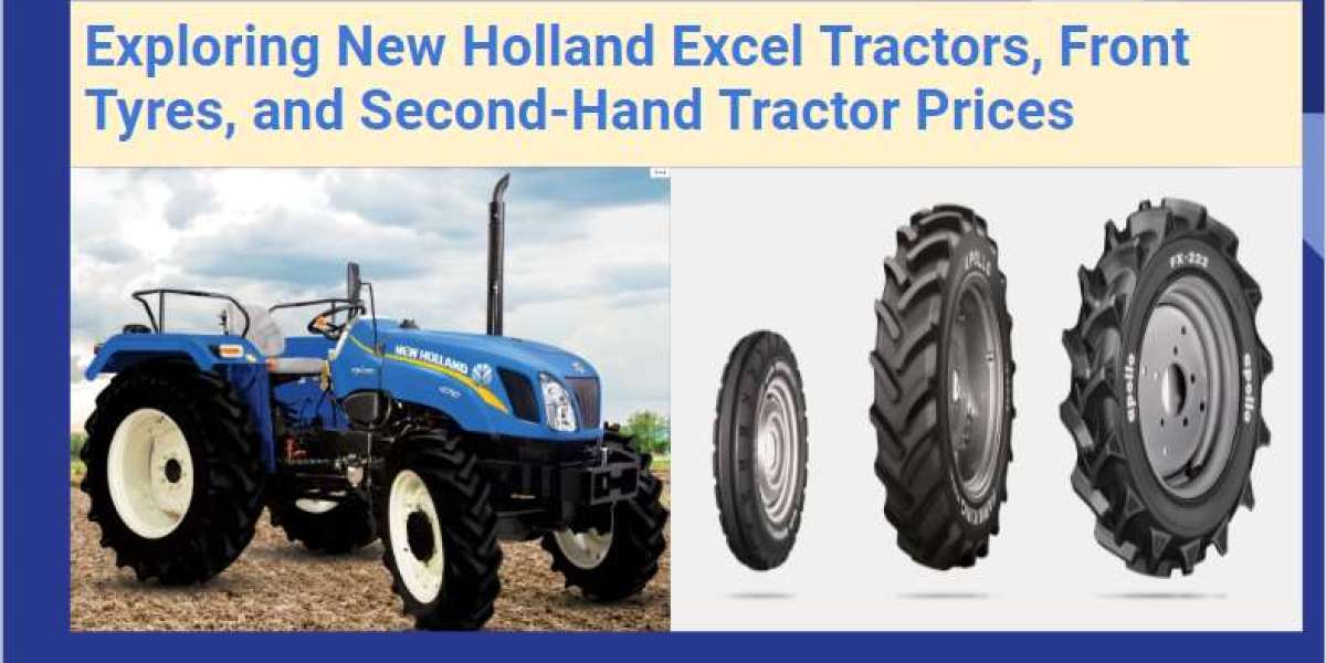 New Holland Excel Tractors, Front Tyres, and Second-Hand Tractor Prices