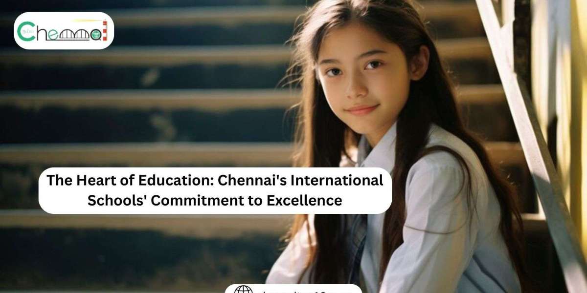 The Heart of Education: Chennai's International Schools' Commitment to Excellence